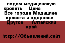 подам медицинскую кровать! › Цена ­ 27 000 - Все города Медицина, красота и здоровье » Другое   . Алтайский край